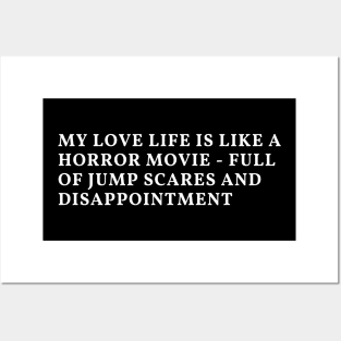 My love life is like a horror movie - full of jump scares and disappointment Posters and Art